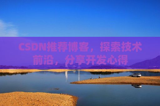 CSDN推荐博客，探索技术前沿，分享开发心得